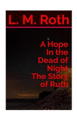 A Hope In the Dead of Night The Story of Ruth by Roth, L. M.