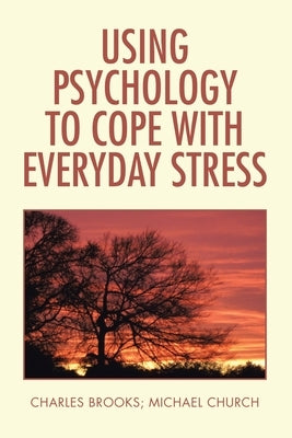 Using Psychology to Cope with Everyday Stress by Brooks, Charles