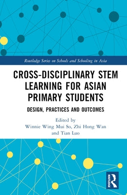 Cross-Disciplinary Stem Learning for Asian Primary Students: Design, Practices, and Outcomes by So, Winnie Wing Mui