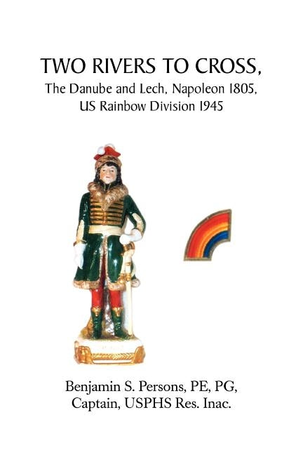 Two Rivers to Cross, the Danube and Lech, Napoleon 1805, Us Rainbow Division 1945 by Persons, Benjamin S.