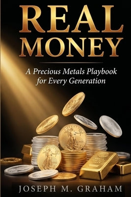 Real Money: A Precious Metals Playbook for Every Generation by Graham, Joseph M.
