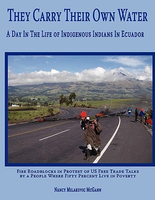 They Carry Their Own Water: A Day In The Life of Indigenous Indians In Ecuador by Milakovic McGann, Nancy
