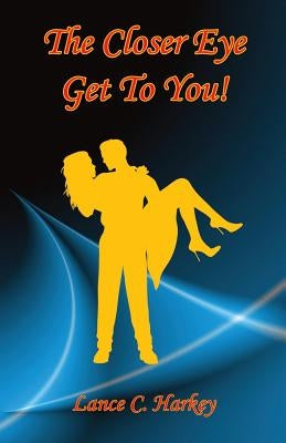 The Closer Eye Get to You! by Harkey, Lance C.