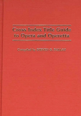 Cross Index Title Guide to Opera and Operetta by Pallay, Steven G.