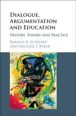 Dialogue, Argumentation and Education: History, Theory and Practice by Schwarz, Baruch B.