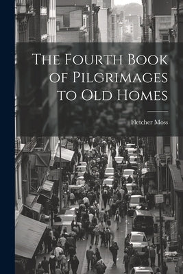 The Fourth Book of Pilgrimages to Old Homes by Moss, Fletcher