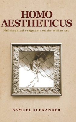 Homo Aestheticus: Philosophical Fragments on the Will to Art by Alexander, Samuel