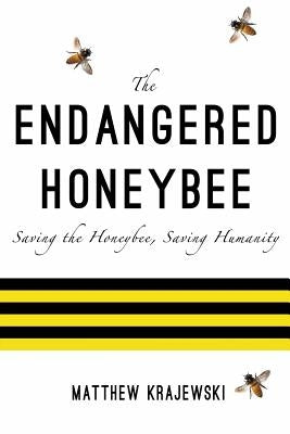 The Endangered Honeybee: Saving the Honeybee, Saving Humanity by Krajewski, Matthew