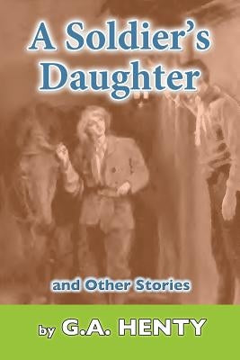 A Soldier's Daughter: and Other Stories by Henry, G. A.