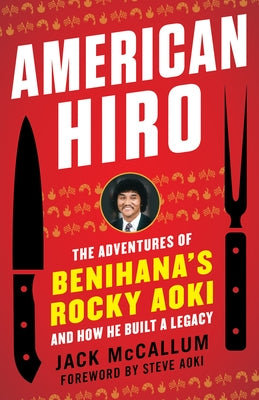 American Hiro: The Adventures of Benihana's Rocky Aoki and How He Built a Legacy by McCallum, Jack