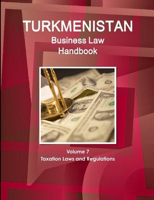 Turkmenistan Business Law Handbook Volume 1 Strategic Information and Basic Laws by Ibp, Inc