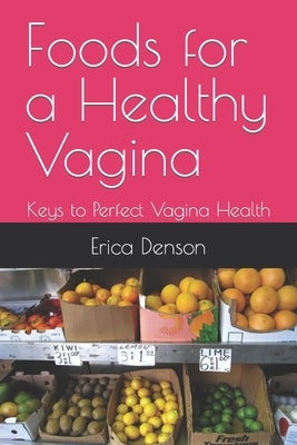 Foods for a Healthy Vagina: Keys to Perfect Vagina Health by Denson, Erica Renee