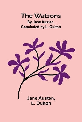 The Watsons: By Jane Austen, Concluded By L. Oulton by Austen, Jane