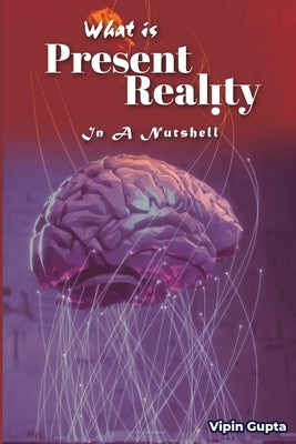 What Is Present Reality: In A Nutshell by Gupta, Vipin