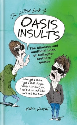 The Little Book of Oasis Insults: The Hilarious and Unofficial Book of Gallagher Brothers' Quotes by James, Jake