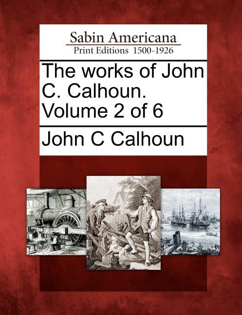 The works of John C. Calhoun. Volume 2 of 6 by Calhoun, John C.