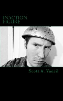 Inaction Figure: A Collection of Poems by Vancil, Scott a.