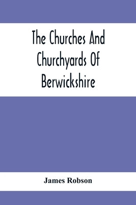 The Churches And Churchyards Of Berwickshire by Robson, James