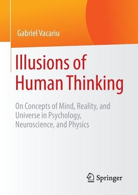 Illusions of Human Thinking: On Concepts of Mind, Reality, and Universe in Psychology, Neuroscience, and Physics by Vacariu, Gabriel