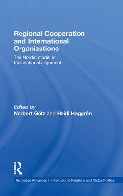 Regional Cooperation and International Organizations: The Nordic Model in Transnational Alignment by Götz, Norbert