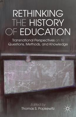 Rethinking the History of Education: Transnational Perspectives on Its Questions, Methods, and Knowledge by Popkewitz, T.