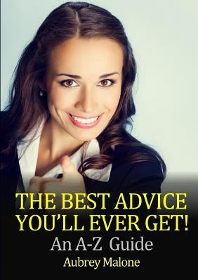 The Best Advice You'll Ever Get! An A-Z Guide by Malone, Aubrey