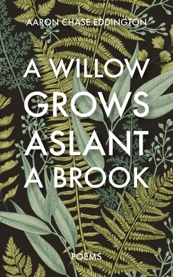 A Willow Grows Aslant a Brook: Poems by Eddington, Aaron Chase
