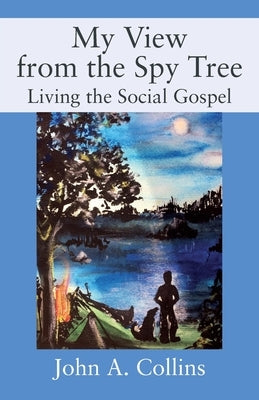 My View from the Spy Tree: Living the Social Gospel by Collins, John a.