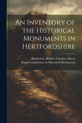 An Inventory of the Historical Monuments in Hertfordshire by Royal Commission on Historical Monume