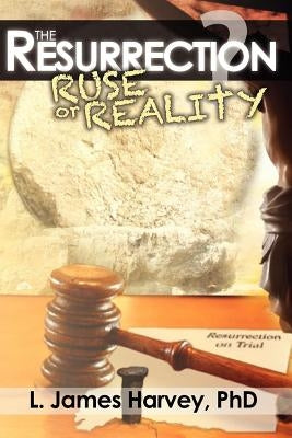 The Resurrection - Ruse or Reality? by Harvey, L. James