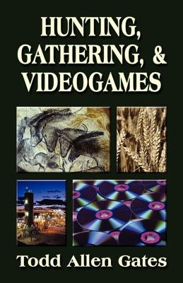 Hunting, Gathering, & Videogames by Gates, Todd Allen