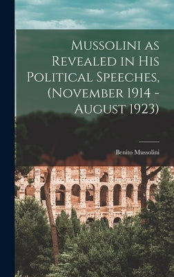 Mussolini as Revealed in his Political Speeches, (November 1914 - August 1923) by Mussolini, Benito