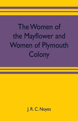 The women of the Mayflower and women of Plymouth colony by R. C. Noyes, J.