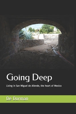 Going Deep: Living in San Miguel de Allende, the heart of Mexico by Dorman, De