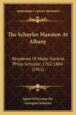 The Schuyler Mansion At Albany: Residence Of Major-General Philip Schuyler, 1762-1804 (1911) by Spirit of Seventy-Six