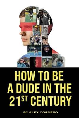 How To Be a Dude In The 21st Century by Cordero, Alex