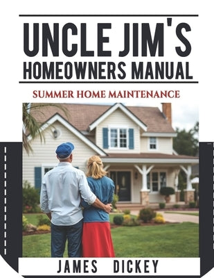 Uncle Jim's Homeowners Manual For Summer Home Maintenance by Dickey, James