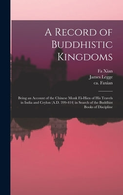 A Record of Buddhistic Kingdoms: Being an Account of the Chinese Monk Fâ-Hien of His Travels in India and Ceylon (A.D. 399-414) in Search of the by Fa Xian
