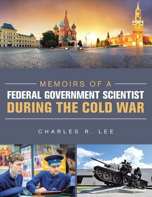 Memoirs of a Federal Government Scientist During the Cold War by Lee, Charles R.