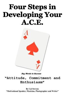 Four Steps in Developing Your A.C.E.: Key Words to Success by Stevens, Cal