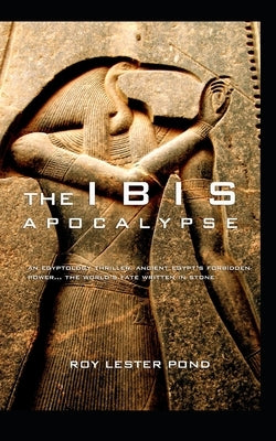 The Ibis Apocalypse: Egypt's forbidden power... the fate of the world written in stone by Pond, Roy Lester
