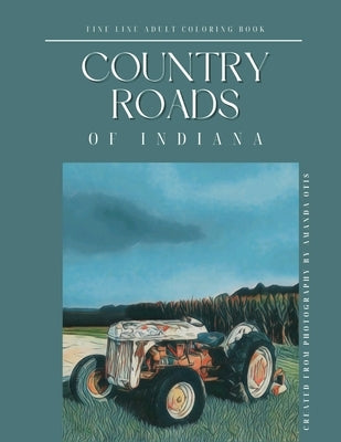 Country Roads of Indiana Fine Line Adult Coloring Book: Relaxing Scenic Rural Views Through My Lens by Otis, Amanda