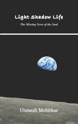 Light Shadow Life: The Missing Verse of the Soul by Mohitkar, Unmesh
