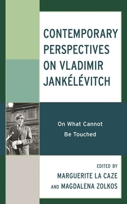 Contemporary Perspectives on Vladimir Jankélévitch: On What Cannot Be Touched by Zolkos, Magdalena