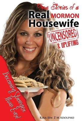 Uncensored and Uplifting, True Stories of a Real Mormon Housewife: Uncensored and Uplifting True Stories of a Real Mormon Housewife...Becoming stronge by Adolpho, Kira-Jen Zundel Molifua