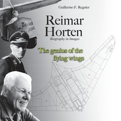 Reimar Horten Biography in Images: The Genius of the Flying Wings by Regnier, Guillermo F.