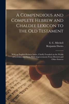 A Compendious and Complete Hebrew and Chaldee Lexicon to the Old Testament; With an English-Hebrew Index, Chiefly Founded on the Works of Gesenius and by Davies, Benjamin