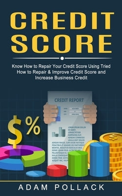 Credit Score: Know How to Repair Your Credit Score Using Tried (How to Repair & Improve Credit Score and Increase Business Credit) by Pollack, Adam