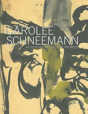 Carolee Schneemann: Within and Beyond the Premises by Schneemann, Carolee