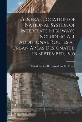 General Location of National System of Interstate Highways, Including all Additional Routes at Urban Areas Designated in September, 1955 by United States Bureau of Public Roads